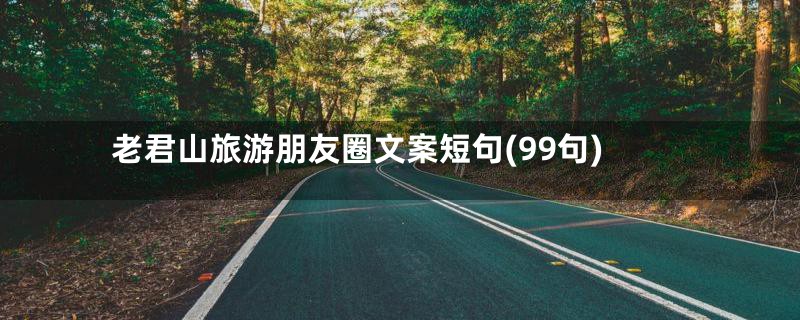 老君山旅游朋友圈文案短句(99句)