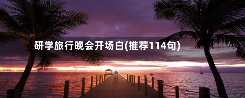研学旅行晚会开场白(推荐114句)