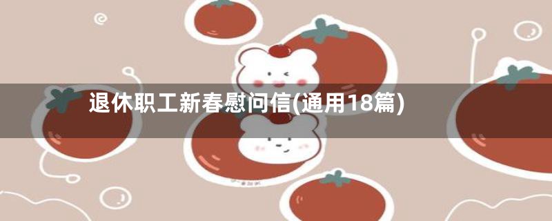 退休职工新春慰问信(通用18篇)
