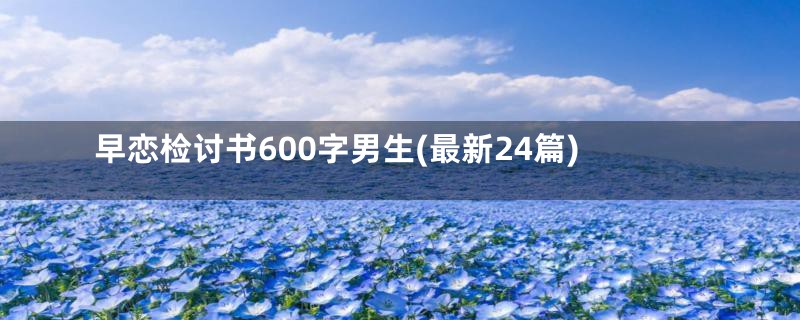 早恋检讨书600字男生(最新24篇)
